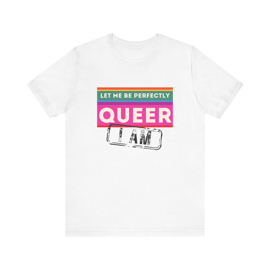 LET ME BE PERFECTLY QUEER - I AM